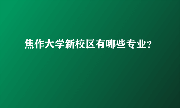 焦作大学新校区有哪些专业？