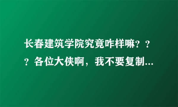 长春建筑学院究竟咋样嘛？？？各位大侠啊，我不要复制的，，，，，出来后就业咋样啊