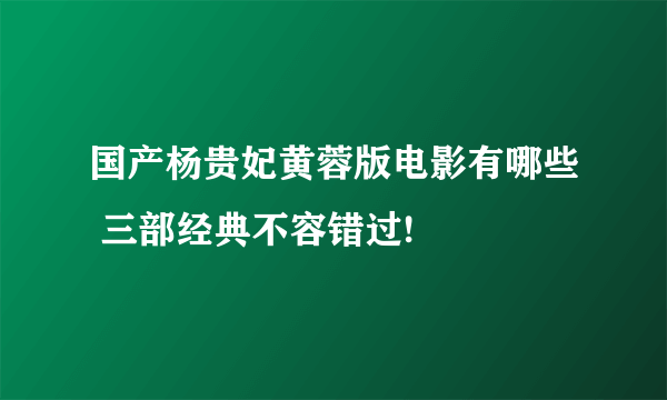 国产杨贵妃黄蓉版电影有哪些 三部经典不容错过!