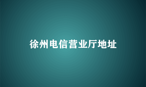 徐州电信营业厅地址