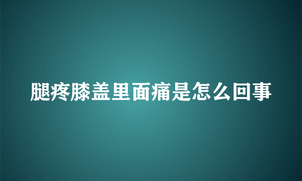 腿疼膝盖里面痛是怎么回事