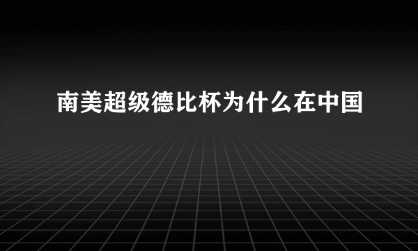 南美超级德比杯为什么在中国