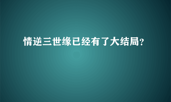 情逆三世缘已经有了大结局？