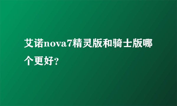 艾诺nova7精灵版和骑士版哪个更好？