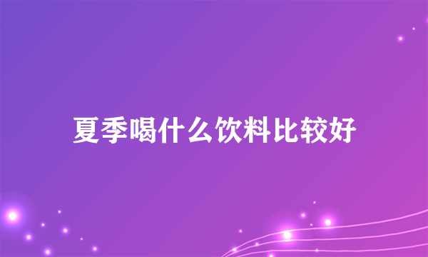 夏季喝什么饮料比较好