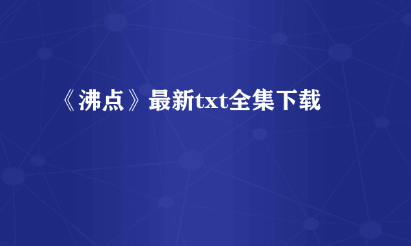 《沸点》最新txt全集下载