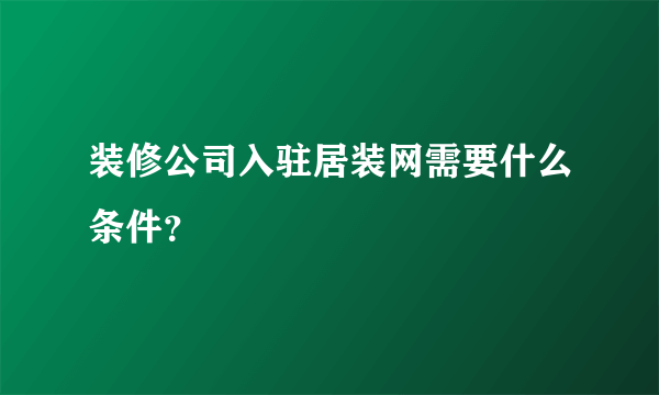 装修公司入驻居装网需要什么条件？