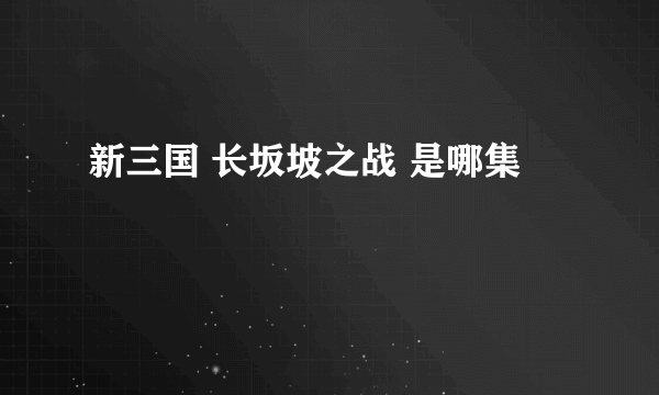 新三国 长坂坡之战 是哪集