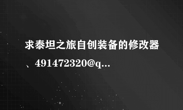 求泰坦之旅自创装备的修改器、491472320@qq.com、谢各位大大了、