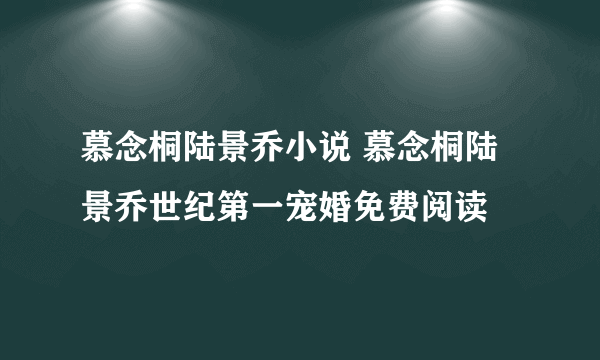 慕念桐陆景乔小说 慕念桐陆景乔世纪第一宠婚免费阅读