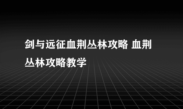 剑与远征血荆丛林攻略 血荆丛林攻略教学