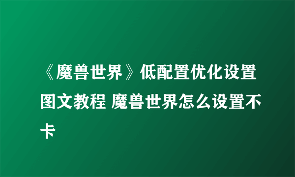 《魔兽世界》低配置优化设置图文教程 魔兽世界怎么设置不卡