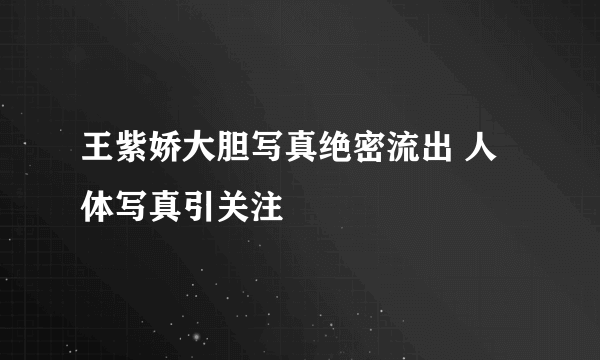 王紫娇大胆写真绝密流出 人体写真引关注