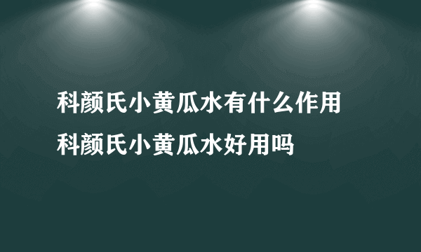 科颜氏小黄瓜水有什么作用 科颜氏小黄瓜水好用吗