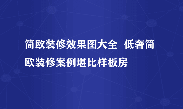 简欧装修效果图大全  低奢简欧装修案例堪比样板房