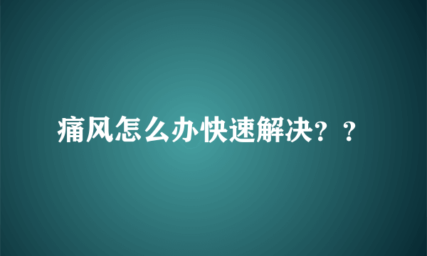 痛风怎么办快速解决？？