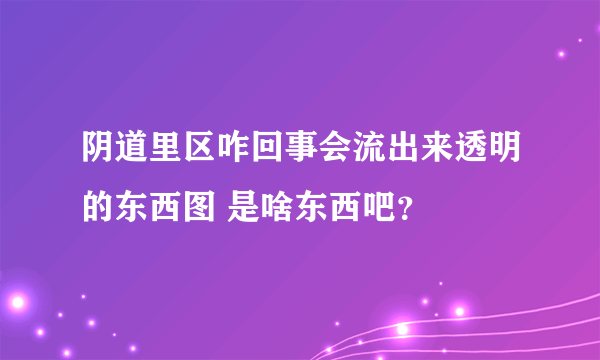 阴道里区咋回事会流出来透明的东西图 是啥东西吧？