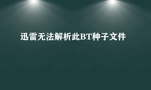 迅雷无法解析此BT种子文件