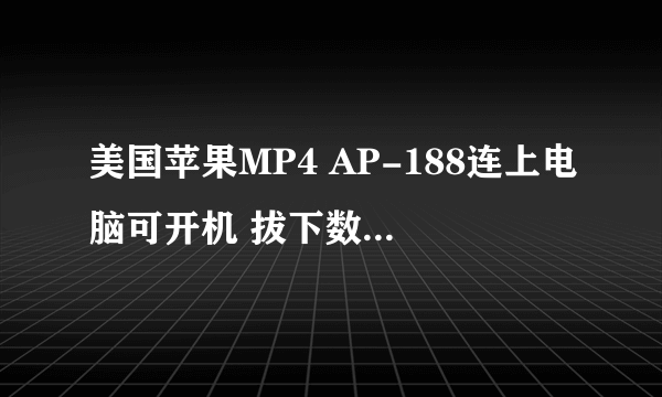 美国苹果MP4 AP-188连上电脑可开机 拔下数据线后就开不开机了 是为什么