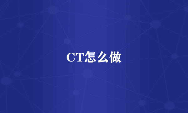 CT怎么做