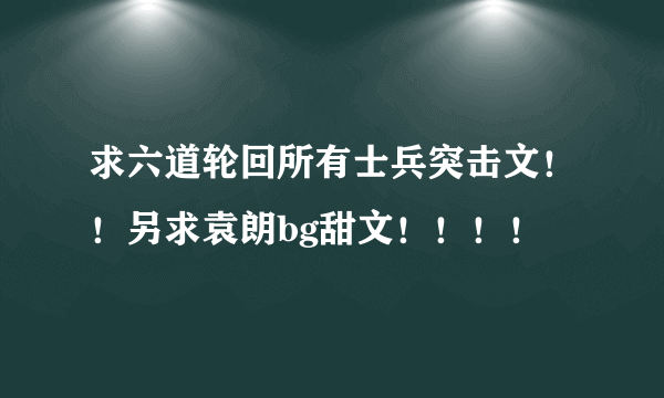 求六道轮回所有士兵突击文！！另求袁朗bg甜文！！！！