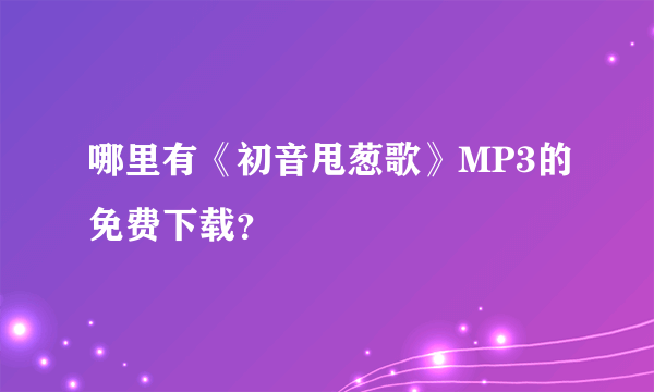 哪里有《初音甩葱歌》MP3的免费下载？