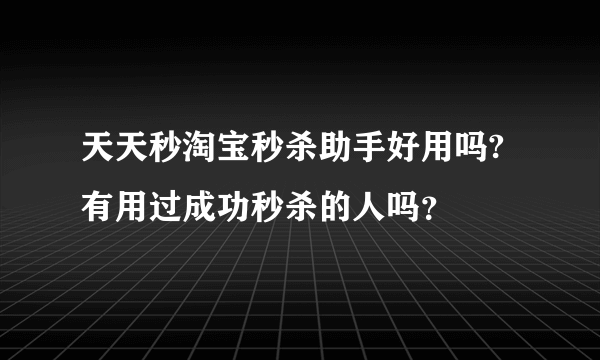 天天秒淘宝秒杀助手好用吗?有用过成功秒杀的人吗？