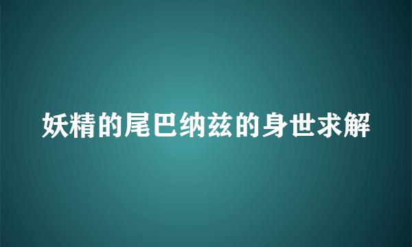 妖精的尾巴纳兹的身世求解