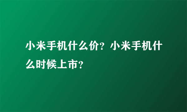 小米手机什么价？小米手机什么时候上市？