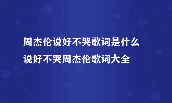 周杰伦说好不哭歌词是什么 说好不哭周杰伦歌词大全