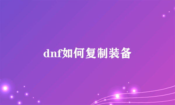 dnf如何复制装备