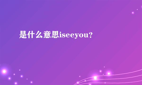 是什么意思iseeyou？