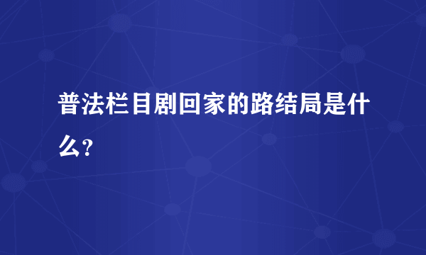 普法栏目剧回家的路结局是什么？