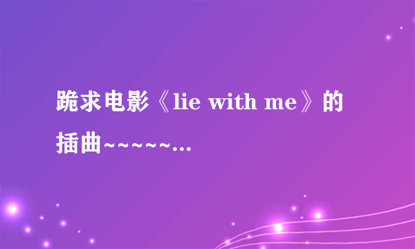 跪求电影《lie with me》的插曲~~~~~~~~~