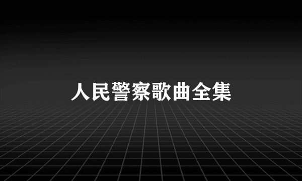 人民警察歌曲全集