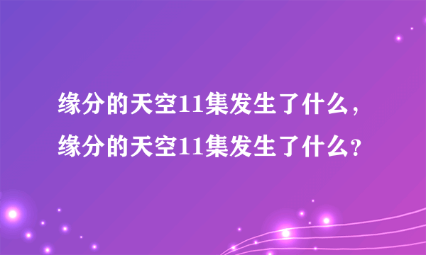 缘分的天空11集发生了什么，缘分的天空11集发生了什么？