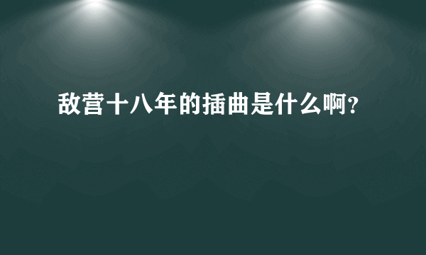 敌营十八年的插曲是什么啊？