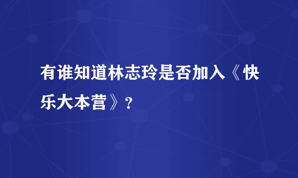 有谁知道林志玲是否加入《快乐大本营》？