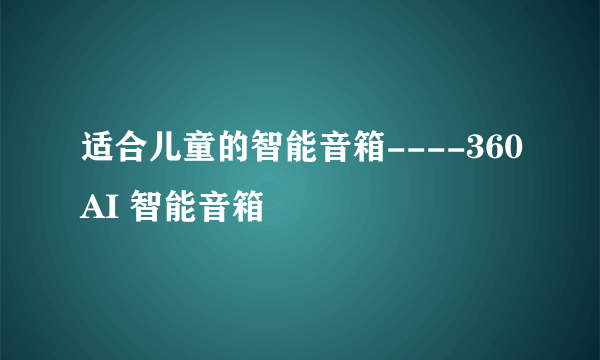 适合儿童的智能音箱----360AI 智能音箱