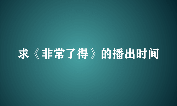 求《非常了得》的播出时间