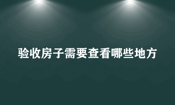 验收房子需要查看哪些地方