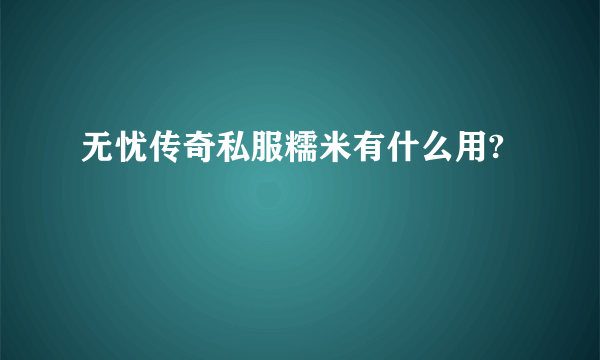 无忧传奇私服糯米有什么用?