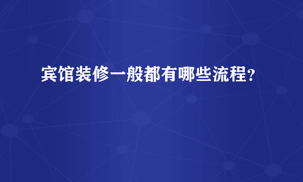 宾馆装修一般都有哪些流程？