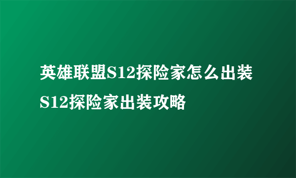 英雄联盟S12探险家怎么出装 S12探险家出装攻略