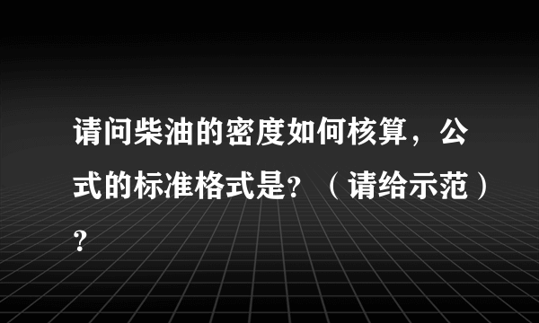 请问柴油的密度如何核算，公式的标准格式是？（请给示范）？