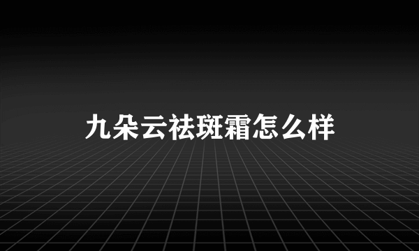 九朵云祛斑霜怎么样