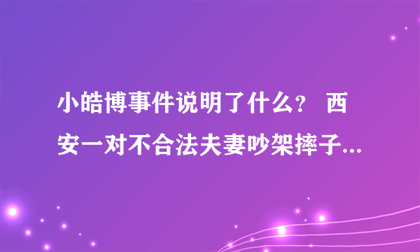 小皓博事件说明了什么？ 西安一对不合法夫妻吵架摔子案又说明了什么？