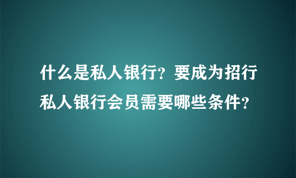 什么是私人银行？要成为招行私人银行会员需要哪些条件？