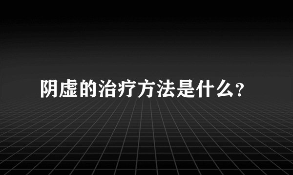 阴虚的治疗方法是什么？