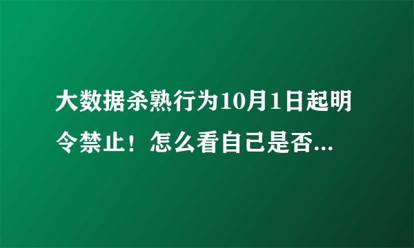 大数据杀熟行为10月1日起明令禁止！怎么看自己是否被杀熟？